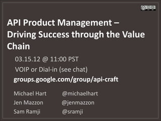 API Product Management –
Driving Success through the Value
Chain
 03.15.12 @ 11:00 PST
 VOIP or Dial-in (see chat)
 groups.google.com/group/api-craft
 Michael Hart   @michaelhart
 Jen Mazzon     @jenmazzon
 Sam Ramji      @sramji
 