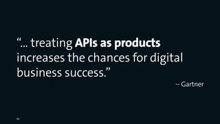 “… treating APIs as products
increases the chances for digital
business success.”
-- Gartner
40
 