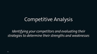 Competitive Analysis
Identifying your competitors and evaluating their
strategies to determine their strengths and weaknesses
55
 