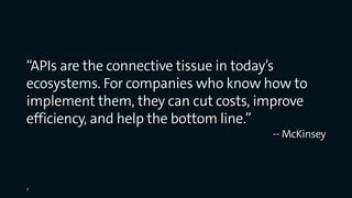 “APIs are the connective tissue in today’s
ecosystems. For companies who know how to
implement them, they can cut costs, improve
efficiency, and help the bottom line.”
-- McKinsey
7
 