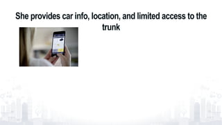 She provides car info, location, and limited access to the
trunk
10
 