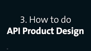 3. How to do
API Product Design
42
 
