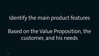 Identify the main product features
Based on the Value Proposition, the
customer, and his needs
53
 