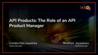 API Products: The Role of an API
Product Manager
Uvindra Dias Jayasinha Bhathiya Jayasekara
Technical Lead Technical Lead
 