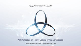 https:/
/quant-x-sec.com/ | xb@quant-x-sec.com
API Protection on Highly Volatile Threat Landscapes
 