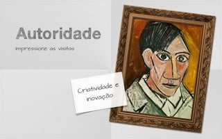 Autoridade
Impressione as visitas




                               ividade e
                         Criat
                            inov  ação
 