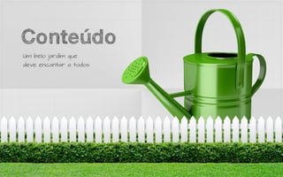 Conteúdo
Um belo jardim que
deve encantar a todos
 