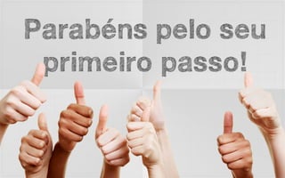 Parabéns pelo seu
 primeiro passo!
 