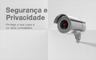 Segurança e
Privacidade
Proteja a sua casa e
os seus convidados.
 