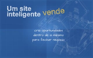 Um site         de
inteligente v en

        cria oportunidades
        dentro de si mesmo
       para fechar negócio.
 