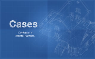 Cases
  Conheça a
 mente humana.
 