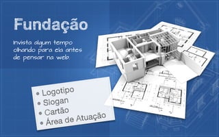 Fundação
Invista algum tempo
olhando para ela antes
de pensar na web.




       • Logo  tipo
       • Sl ogan
        • Ca rtão
              a de  Atu ação
        • Áre
 