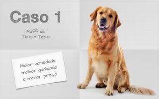 Caso 1
   Puff de
 Tico e Teco




           ried  ade,
 Maio  r va
           quali dade
 me l hor
           r pr   eço.
  e m  eno
 