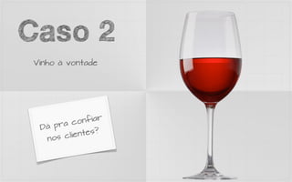 Caso 2
 Vinho à vontade




          con fiar
  Dá pr a
        clien tes?
   nos
 