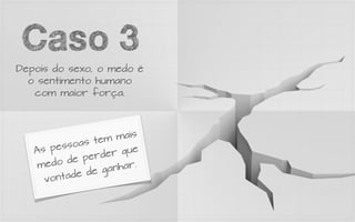 Caso 3
Depois do sexo, o medo é
  o sentimento humano
   com maior força.




                    mais
         ssoas tem
   As pe             que
           e perder
    medo d            ar.
            e de ganh
     vo ntad
 