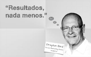 “Resultados,
nada menos.”



            Drayto
                   n       Bird
           Pai do
                  Marke
                       ting Dir
                                eto
                  moder
                        no
 