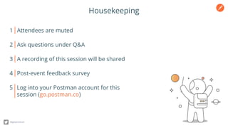 Housekeeping
1 Attendees are muted
2 Ask questions under Q&A
3 A recording of this session will be shared
4 Post-event feedback survey
5 Log into your Postman account for this
session (go.postman.co)
@getpostman
 