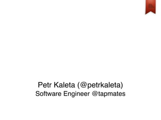 Petr Kaleta (@petrkaleta)
Software Engineer @tapmates
 