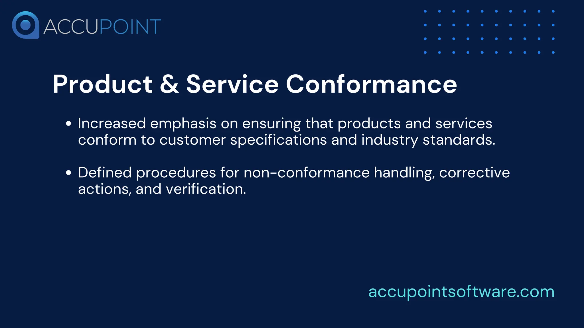 Product & Service Conformance
Increased emphasis on ensuring that products and services
conform to customer specifications and industry standards.
Defined procedures for non-conformance handling, corrective
actions, and verification.
accupointsoftware.com
 
