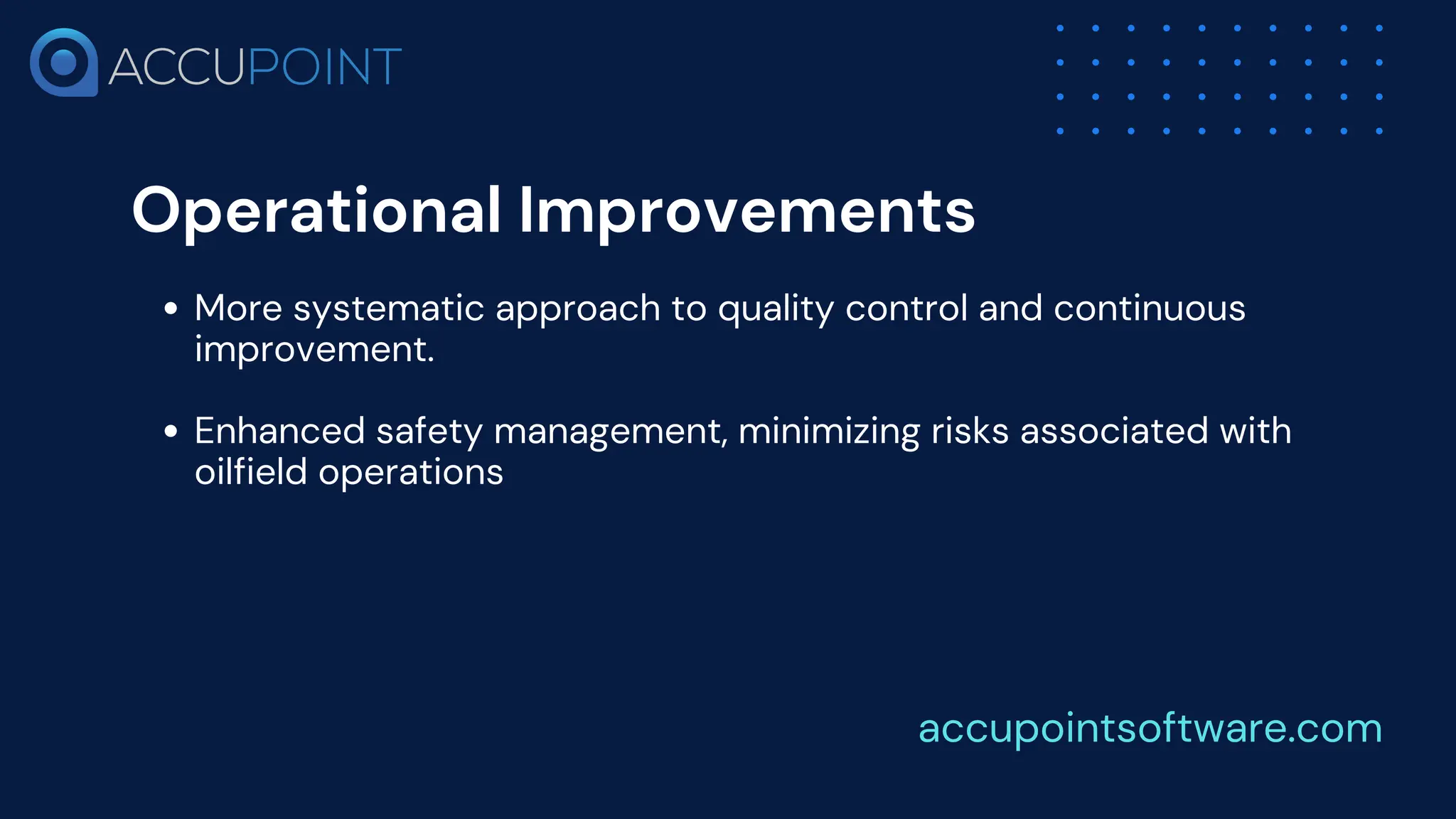 Operational Improvements
More systematic approach to quality control and continuous
improvement.
Enhanced safety management, minimizing risks associated with
oilfield operations
accupointsoftware.com
 