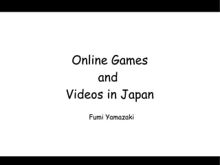 Online Games
      and
Videos in Japan
   Fumi Yamazaki
 