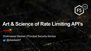 Shahnawaz Backer | Principal Security Advisor
@sbacker27
Art & Science of Rate Limiting API’s
 