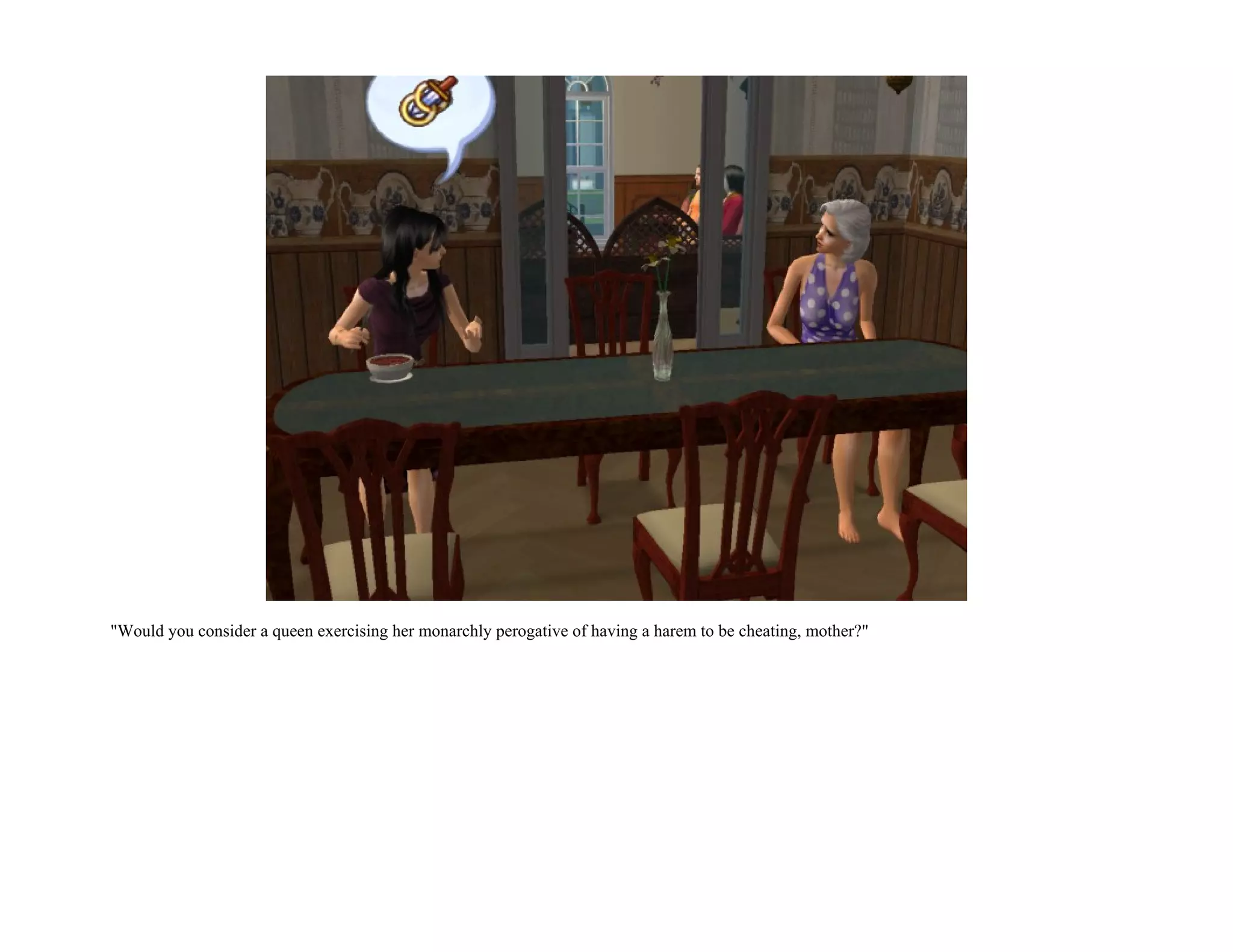 "Would you consider a queen exercising her monarchly perogative of having a harem to be cheating, mother?"
 