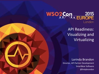 API	
  Readiness:	
  
Visualizing	
  and	
  
Virtualizing	
  
Lorinda	
  Brandon	
  
Director,	
  API	
  Partner	
  Development	
  
SmartBear	
  So>ware	
  
@lindybrandon	
  
	
  
 