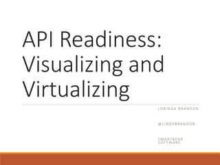 API Readiness:
Visualizing and
Virtualizing
LO R I N D A B R A N D O N
@ L I N DY B R A N D O N
S M A RT B EA R
S O F T WA R E
 