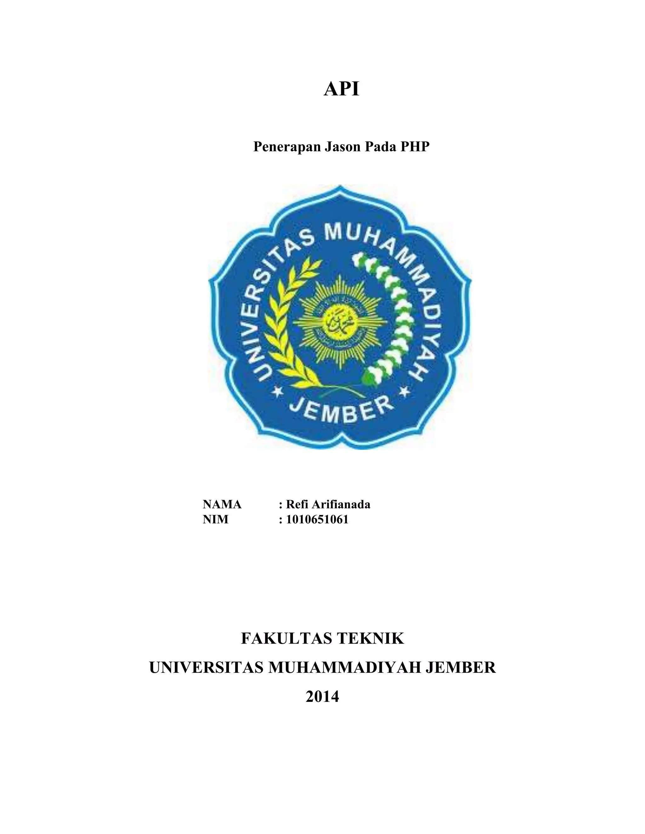 API
Penerapan Jason Pada PHP
FAKULTAS TEKNIK
UNIVERSITAS MUHAMMADIYAH JEMBER
2014
NAMA : Refi Arifianada
NIM : 1010651061