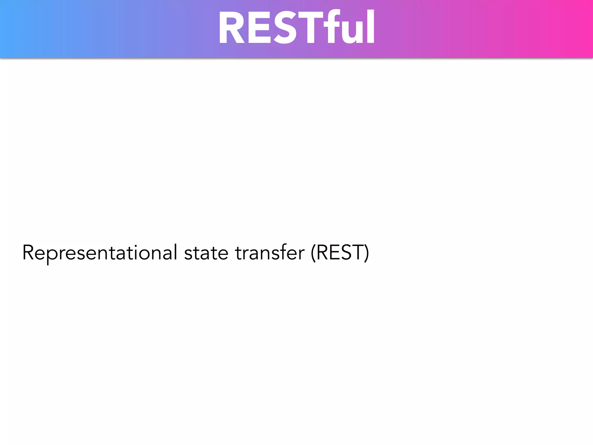 RESTful 
Representational state transfer (REST) 
 