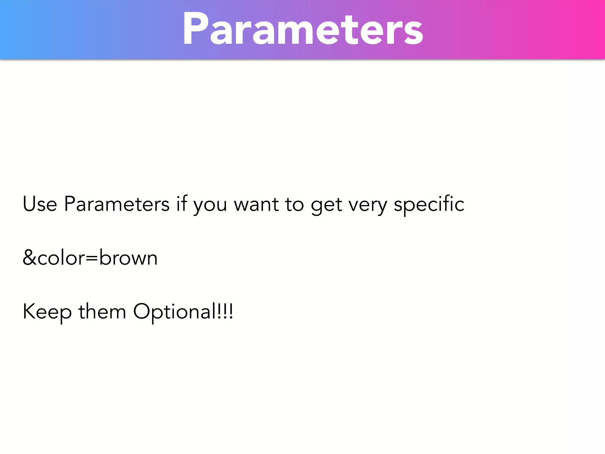 Parameters 
Use Parameters if you want to get very specific 
&color=brown 
Keep them Optional!!! 
 