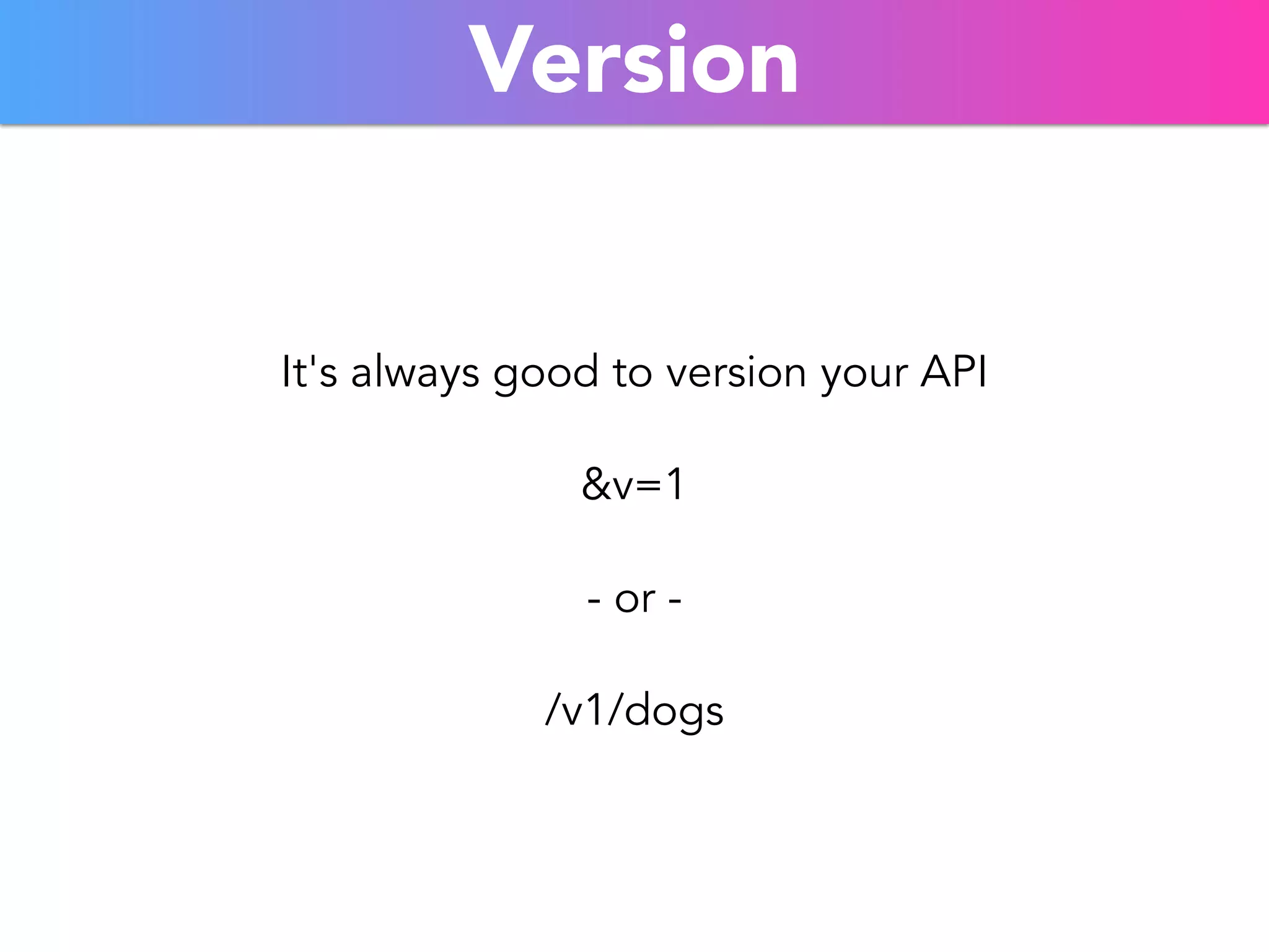 Version 
It's always good to version your API 
&v=1 
- or - 
/v1/dogs 
 