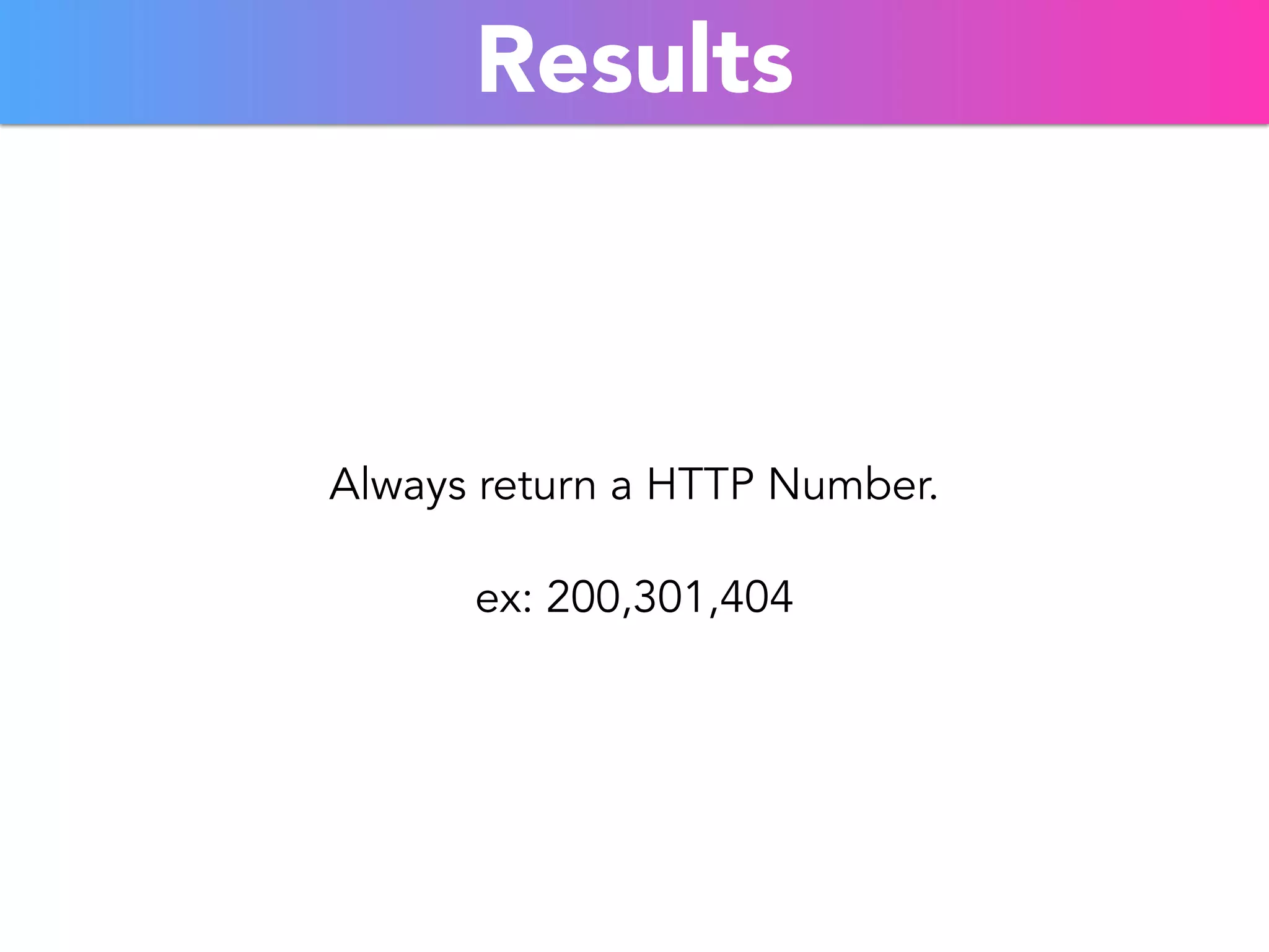 Results 
Always return a HTTP Number. 
ex: 200,301,404 
 