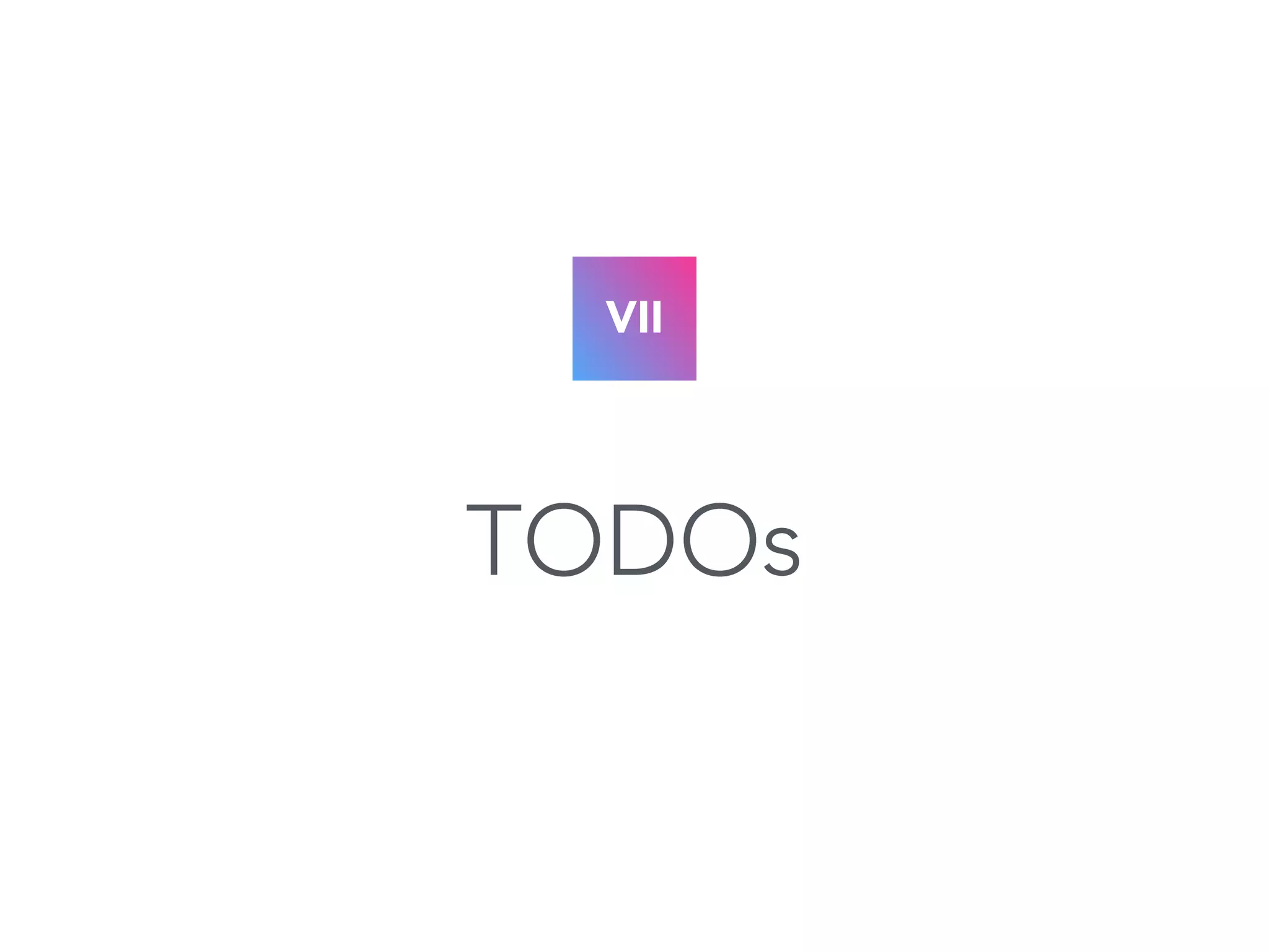 VII 
TODOs 
 