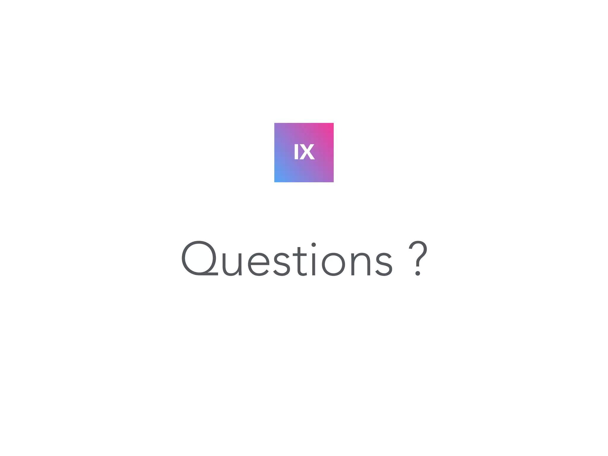 IX 
Questions ? 
