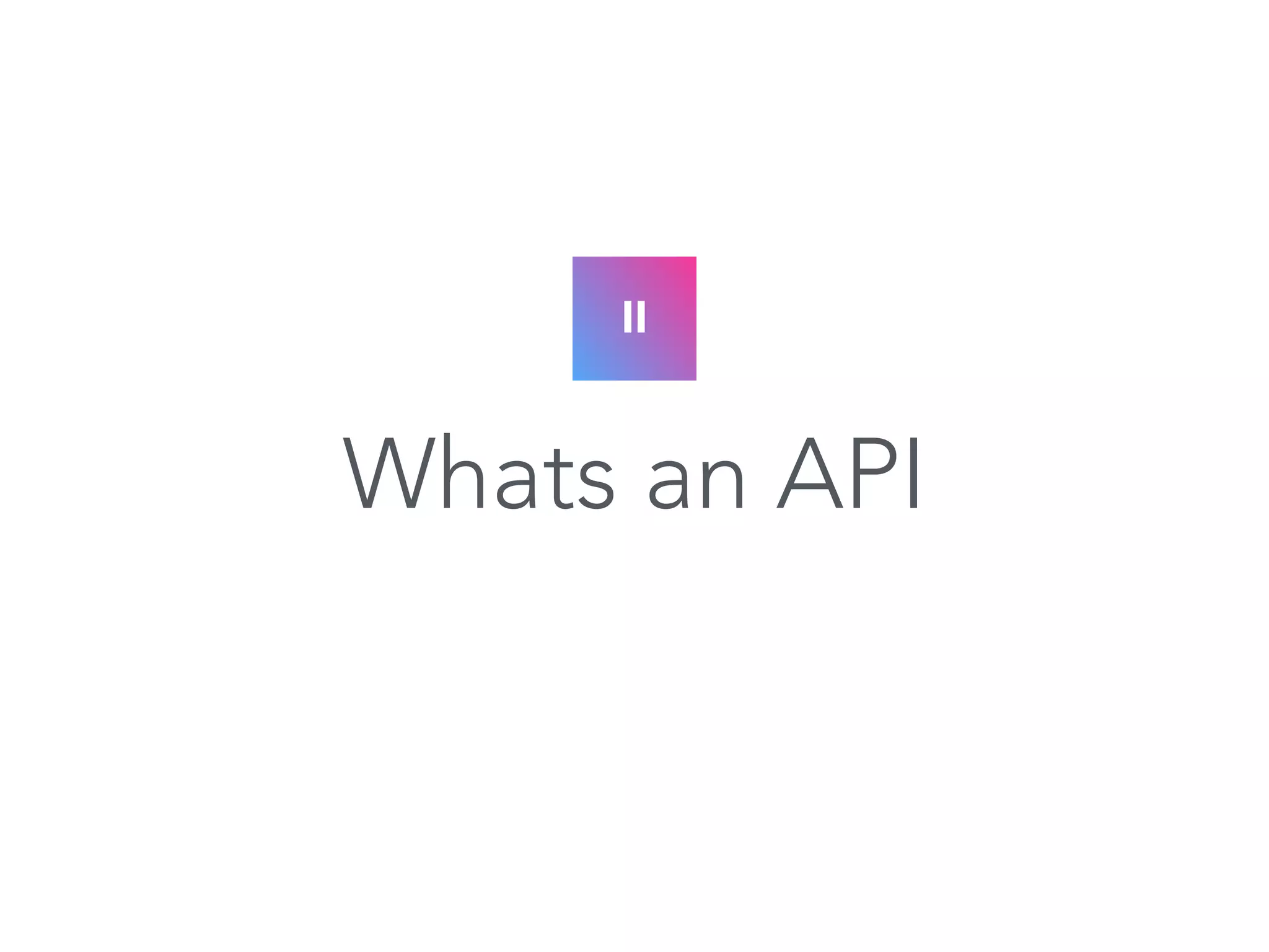 II 
Whats an API 
 