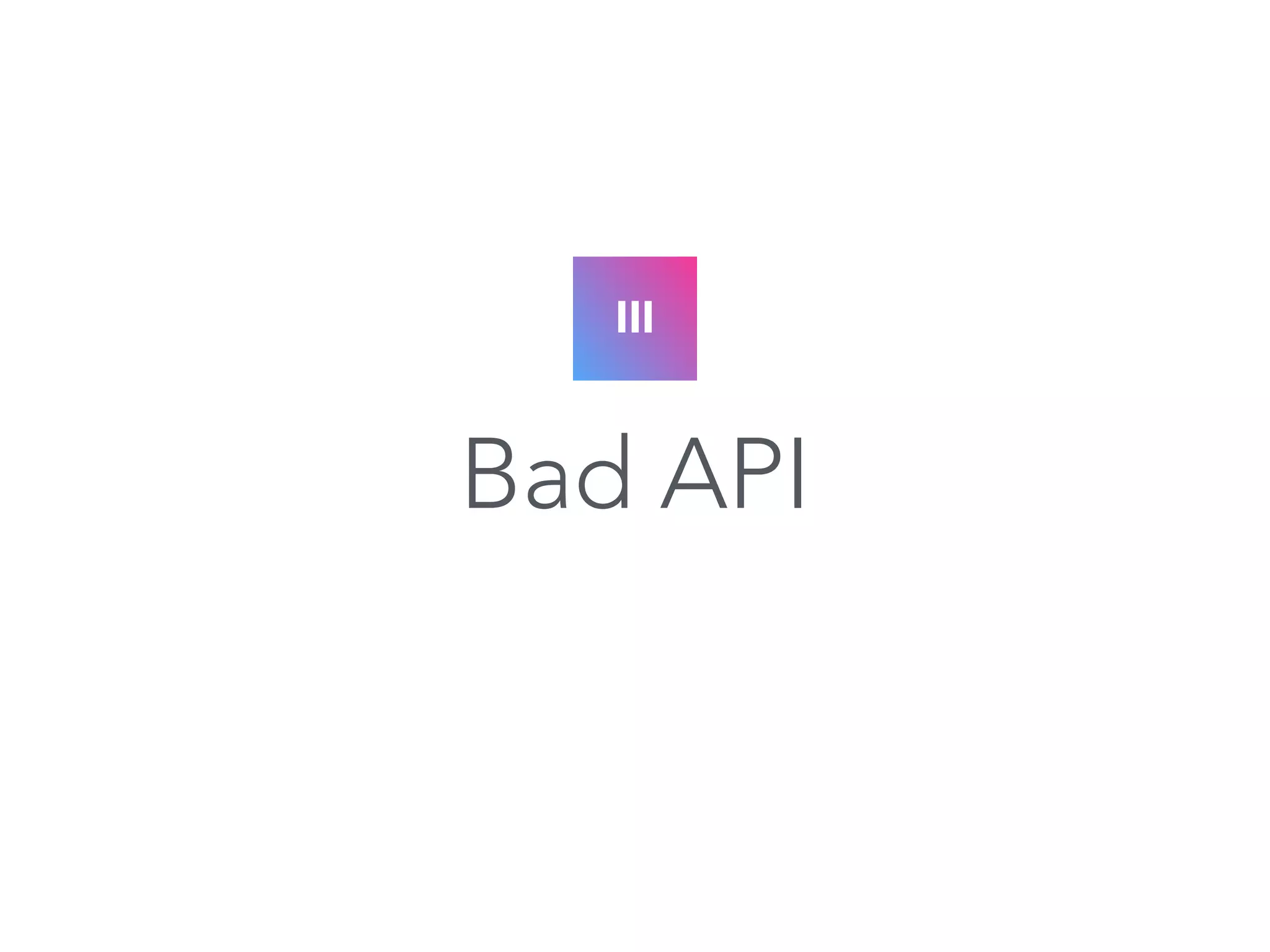 III 
Bad API 
 