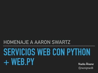 SERVICIOS WEB CON PYTHON
+ WEB.PY
HOMENAJE A AARON SWARTZ
Nacho Álvarez 
@neonigmacdb
 