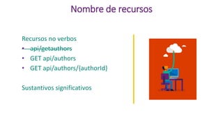 Nombre de recursos
Recursos no verbos
• api/getauthors
• GET api/authors
• GET api/authors/{authorId}
Sustantivos significativos
 