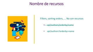 Nombre de recursos
Filters, sorting orders, ... No son recursos
• api/authors/orderby/name
• api/authors?orderby=name
 