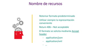 Nombre de recursos
Retornar formato predeterminado
Utilizar siempre la representación
conveniente
Return 406 – Not acceptable
El formato se solicita mediante Accept
header
- application/json
- application/xml
- …
 