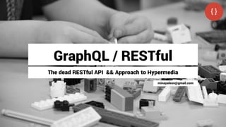 GraphQL / RESTful
The dead RESTful API && Approach to Hypermedia
minayaleon@gmail.com
 