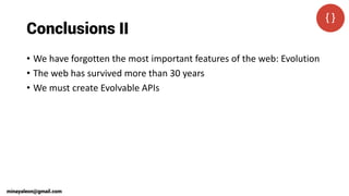Conclusions II
• We have forgotten the most important features of the web: Evolution
• The web has survived more than 30 years
• We must create Evolvable APIs
minayaleon@gmail.com
 