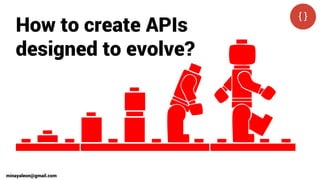 How to create APIs
designed to evolve?
minayaleon@gmail.com
 