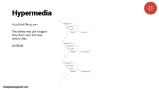 Hypermedia
http://api.lifetap.com
The clients now can navigate
they don't need to know
others URLs
HATEOAS
minayaleon@gmail.com
 