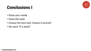 Conclusions I
• Know your needs
• Know the tools
• Choose the best tool, choose it yourself
• No more “X is dead”
minayaleon@gmail.com
 
