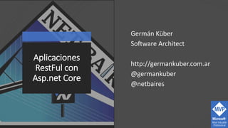 Aplicaciones
RestFul con
Asp.net Core
Germán Küber
Software Architect
http://germankuber.com.ar
@germankuber
@netbaires
 
