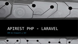 APIREST PHP - LARAVEL
ORM de Eloquent y JWT
 