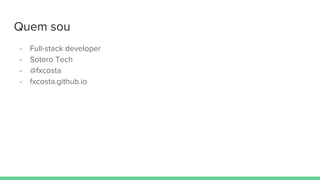 Quem sou
- Full-stack developer
- Sotero Tech
- @fxcosta
- fxcosta.github.io
 